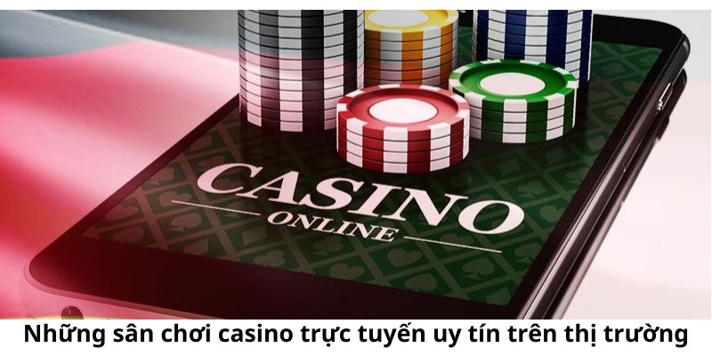 Một số sân chơi casino trực tuyến uy tín hàng đầu trên thị trường hiện nay
